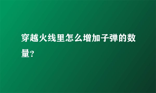 穿越火线里怎么增加子弹的数量？