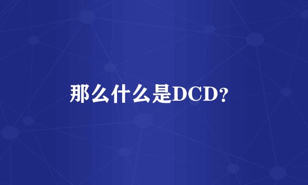 那么什么是DCD？
