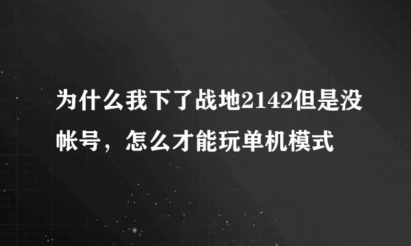 为什么我下了战地2142但是没帐号，怎么才能玩单机模式