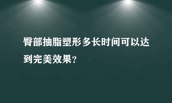 臀部抽脂塑形多长时间可以达到完美效果？
