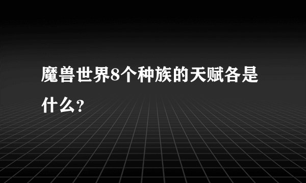 魔兽世界8个种族的天赋各是什么？