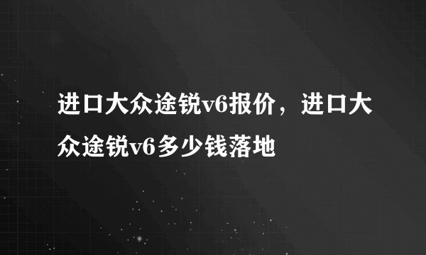 进口大众途锐v6报价，进口大众途锐v6多少钱落地