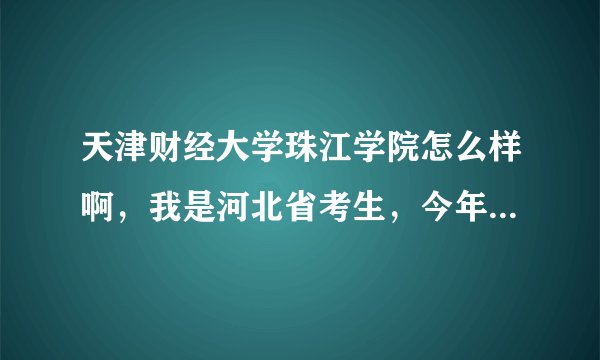 天津财经大学珠江学院怎么样啊，我是河北省考生，今年考了534，我是一名女生，不知道报哪个专业较好，谢谢