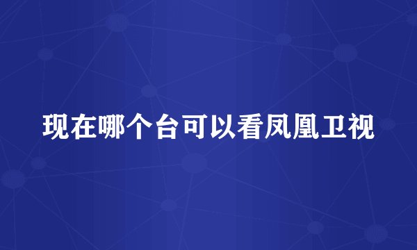 现在哪个台可以看凤凰卫视