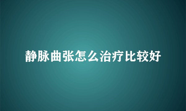 静脉曲张怎么治疗比较好