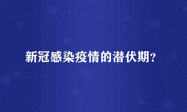新冠感染疫情的潜伏期？