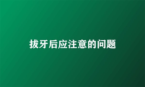 拔牙后应注意的问题