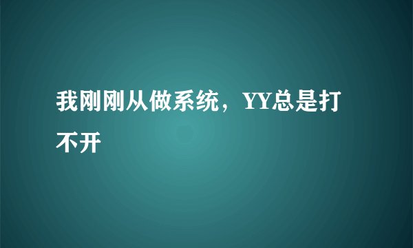 我刚刚从做系统，YY总是打不开