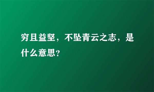 穷且益坚，不坠青云之志，是什么意思？