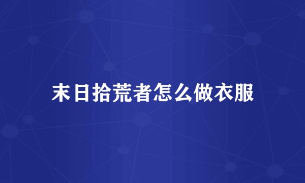 末日拾荒者怎么做衣服