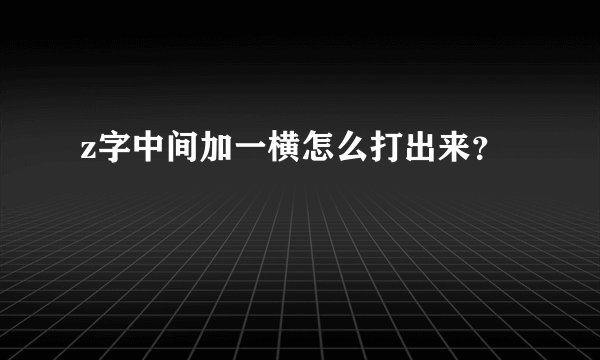 z字中间加一横怎么打出来？