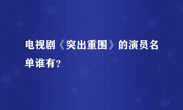 电视剧《突出重围》的演员名单谁有？