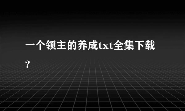 一个领主的养成txt全集下载？
