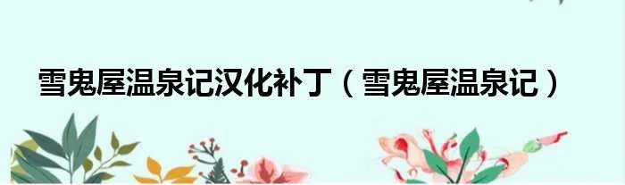 雪鬼屋温泉记汉化补丁（雪鬼屋温泉记）