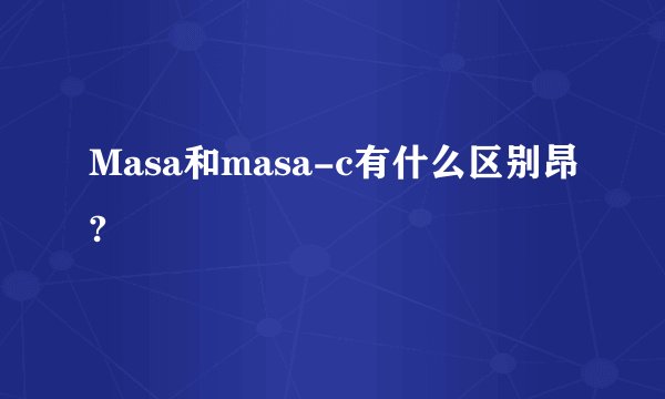 Masa和masa-c有什么区别昂?