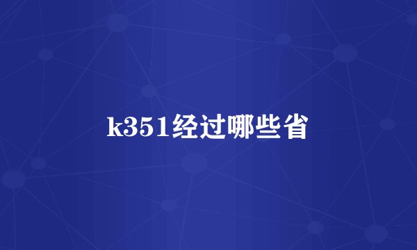 k351经过哪些省