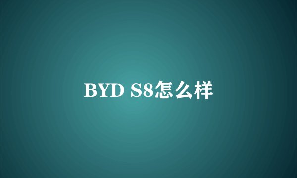 BYD S8怎么样