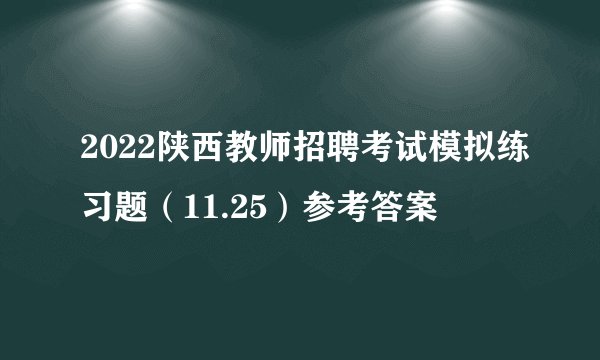 2022陕西教师招聘考试模拟练习题（11.25）参考答案