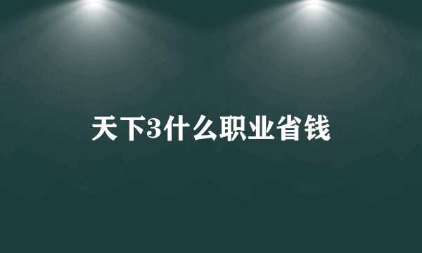 天下3什么职业省钱