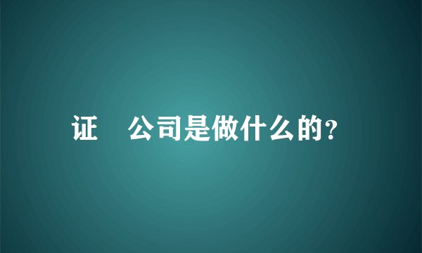 证劵公司是做什么的？