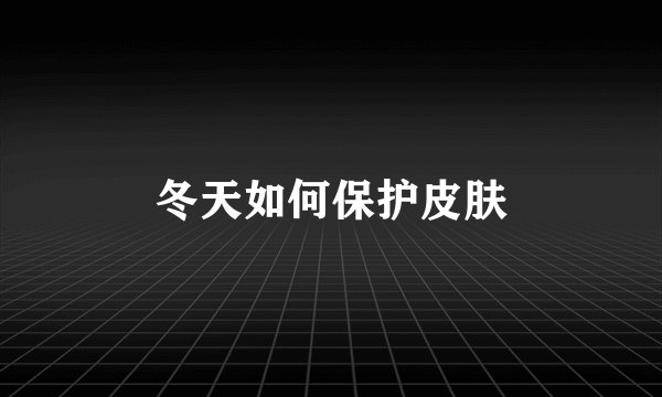 冬天如何保护皮肤
