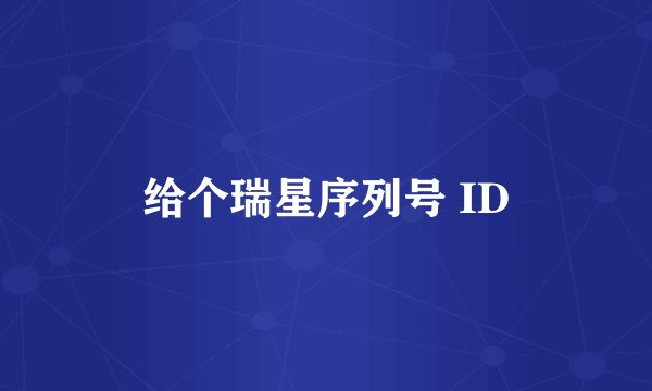 给个瑞星序列号 ID