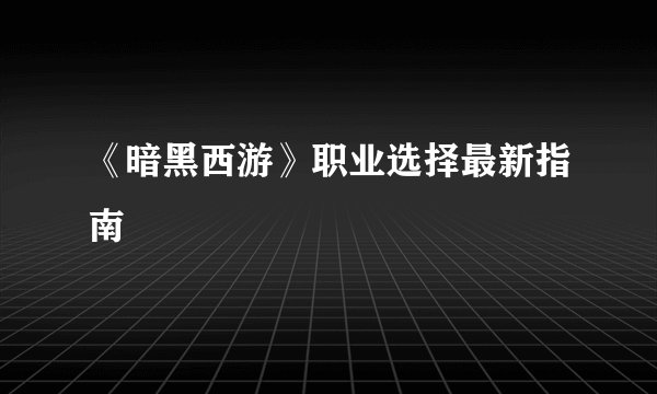 《暗黑西游》职业选择最新指南