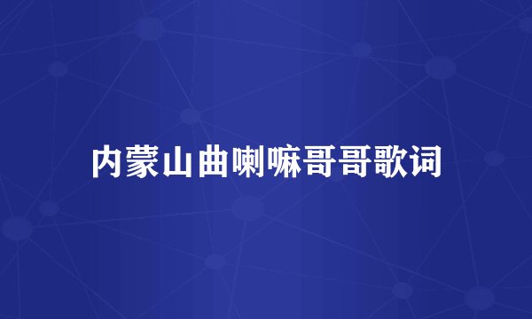内蒙山曲喇嘛哥哥歌词