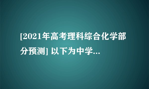[2021年高考理科综合化学部分预测] 以下为中学常见物质,转化关系如下。C与B溶液反应产生气体F,D可在F中燃烧,图中部分产物略去。(1)写出固体C化学式(2)实验室用①制取D、B溶液应为     溶液(“浓”或“稀”);若用②制取F,B溶液应为     溶液(“浓”或“稀”)。写出②反应方程式2.[2021年联考卷化学( 三 )](改编)能实现下列物质间直接转化的元素是  (    )A.硅    B.磷    C.氯        D.铝