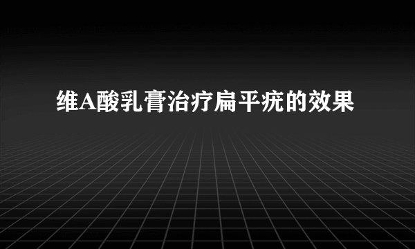 维A酸乳膏治疗扁平疣的效果
