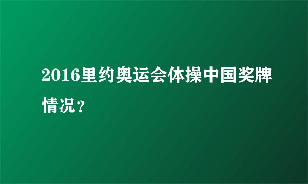 2016里约奥运会体操中国奖牌情况？
