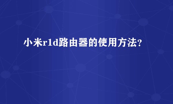 小米r1d路由器的使用方法？
