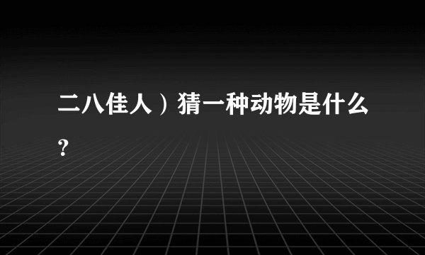 二八佳人）猜一种动物是什么？