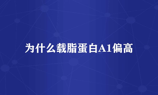 为什么载脂蛋白A1偏高
