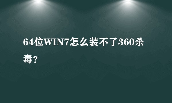 64位WIN7怎么装不了360杀毒？