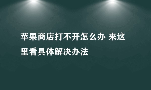 苹果商店打不开怎么办 来这里看具体解决办法