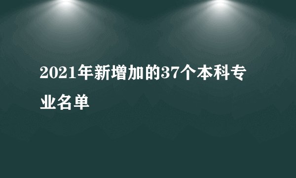 2021年新增加的37个本科专业名单