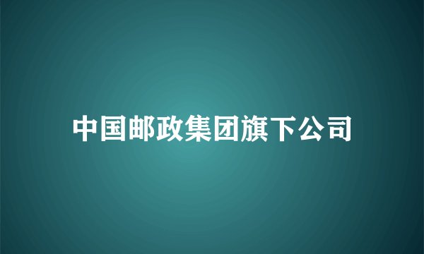中国邮政集团旗下公司