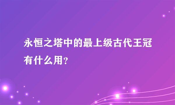 永恒之塔中的最上级古代王冠有什么用？