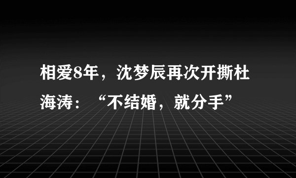 相爱8年，沈梦辰再次开撕杜海涛：“不结婚，就分手”