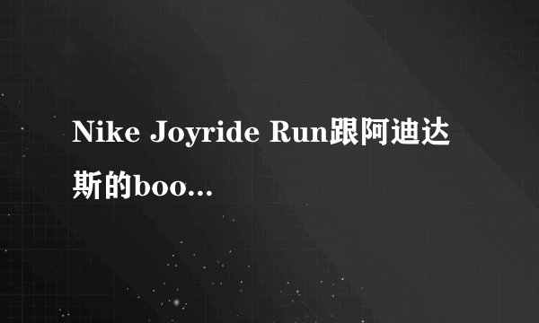 Nike Joyride Run跟阿迪达斯的boost那个好一点？