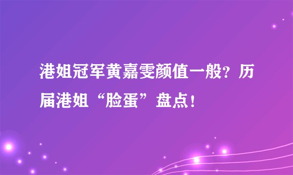 港姐冠军黄嘉雯颜值一般？历届港姐“脸蛋”盘点！