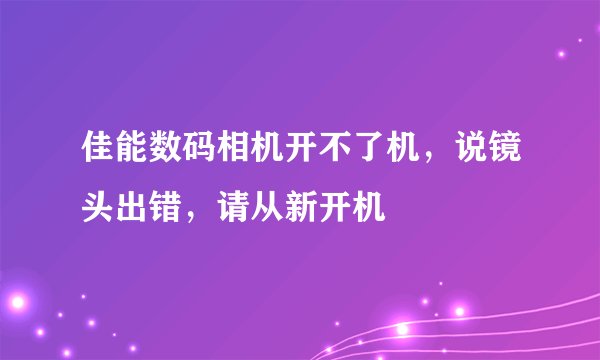 佳能数码相机开不了机，说镜头出错，请从新开机