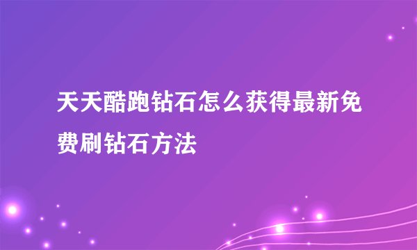 天天酷跑钻石怎么获得最新免费刷钻石方法