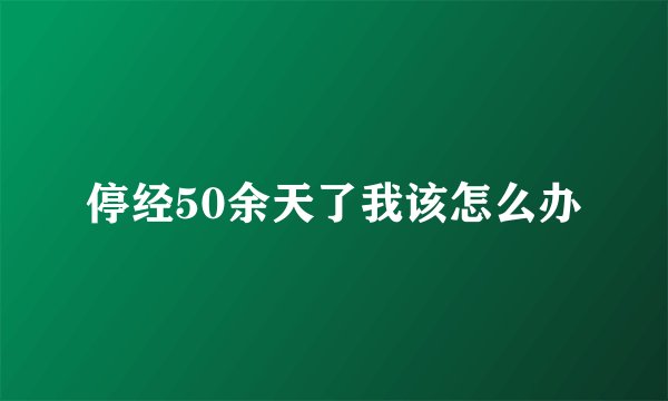 停经50余天了我该怎么办