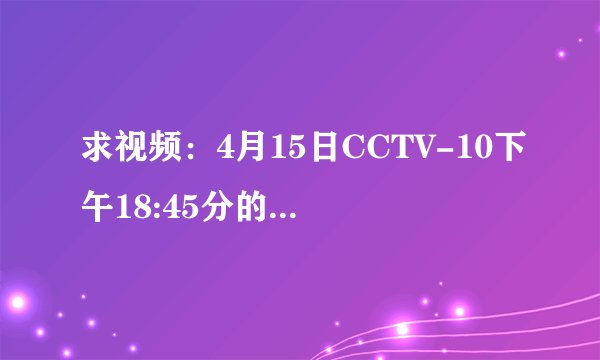 求视频：4月15日CCTV-10下午18:45分的健康之路《胎儿的旅行》的网址！