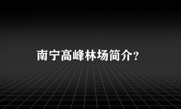南宁高峰林场简介？