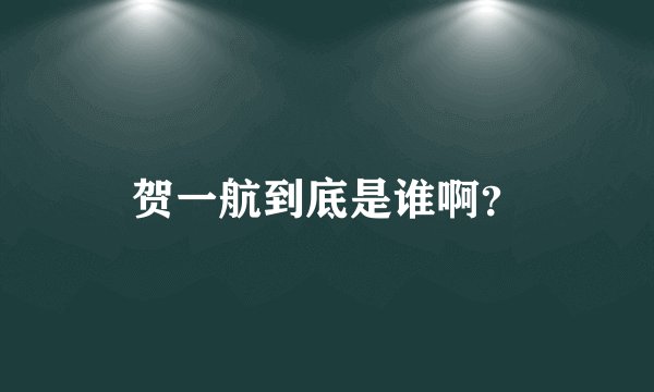 贺一航到底是谁啊？