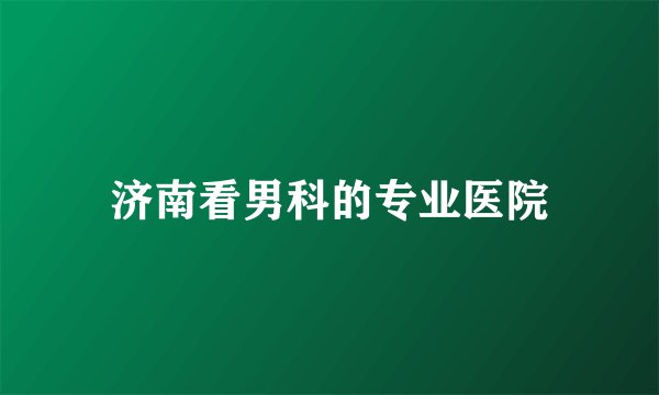 济南看男科的专业医院