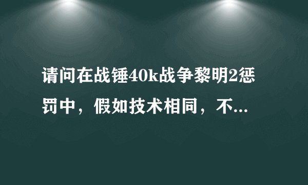 请问在战锤40k战争黎明2惩罚中，假如技术相同，不考虑运气，哪个种族会比较有胜算？